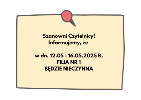 W dn. 12-16.05.2025 r. Filia nr 1 będzie nieczynna. 